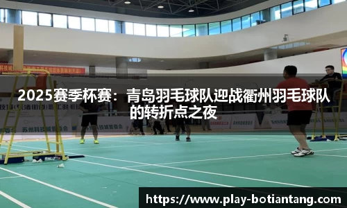 2025赛季杯赛：青岛羽毛球队迎战衢州羽毛球队的转折点之夜