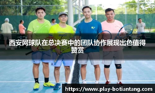 西安网球队在总决赛中的团队协作展现出色值得赞赏