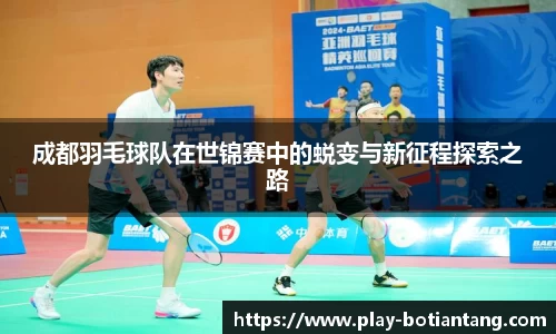 成都羽毛球队在世锦赛中的蜕变与新征程探索之路