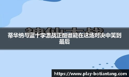 蒂华纳与蓝十字激战正酣谁能在这场对决中笑到最后