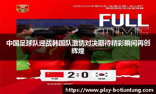 中国足球队迎战韩国队激情对决期待精彩瞬间再创辉煌